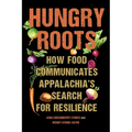 Hungry Roots: How Food Communicates Appalachia's Search for Resilience - Paperback