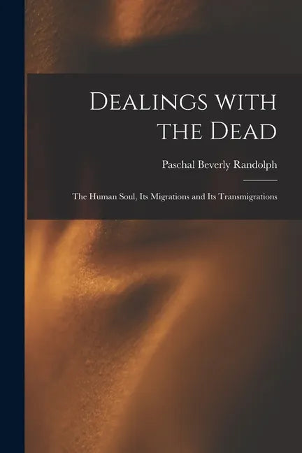 Dealings With the Dead; the Human Soul, Its Migrations and Its Transmigrations - Paperback