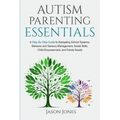 Autism Parenting Essentials: A Step-By-Step Guide to Navigating Schools Systems, Behavior and Sensory Management, Social Skills, Child Empowerment, - Paperback
