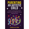 Parenting An Autistic Child: A Guide to Understanding the ASD Diagnosis and Your Child's New Normal to Help Them Thrive: A Guide to Understanding the - Paperback