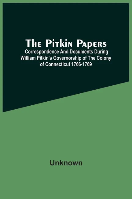 The Pitkin Papers; Correspondence And Documents During William Pitkin'S Governorship Of The Colony Of Connecticut 1766-1769 - Paperback