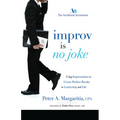 Improv Is No Joke: Using Improvisation to Create Positive Results in Leadership and Life - Paperback