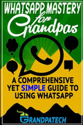 Whatsapp Mastery for Grandpas: A Comprehensive Yet Simple Guide To Using Whatsapp - Paperback