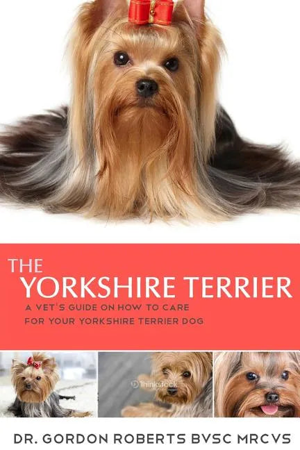 The Yorkshire Terrier: A vet's guide on how to care for your Yorkshire Terrier dog - Paperback