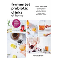 Fermented Probiotic Drinks at Home: Make Your Own Kombucha, Kefir, Ginger Bug, Jun, Pineapple Tepache, Honey Mead, Beet Kvass, and More - Paperback