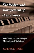 The Design and Management of Organ Stops - Two Classic Articles on Organ Mechanics and Technique - Paperback