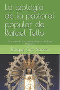 La teología de la pastoral popular de Rafael Tello: Para entender las raíces teológicas del Papa Francisco - Paperback
