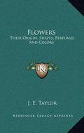 Flowers: Their Origin, Shapes, Perfumes and Colors - Hardcover