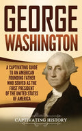 George Washington: A Captivating Guide to an American Founding Father Who Served as the First President of the United States of America - Hardcover