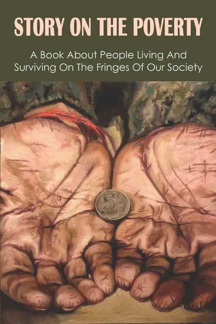 Story On The Poverty: A Book About People Living And Surviving On The Fringes Of Our Society: Ways The Poor Feed Their Families - Paperback