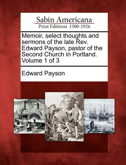 Memoir, select thoughts and sermons of the late Rev. Edward Payson, pastor of the Second Church in Portland. Volume 1 of 3 - Paperback