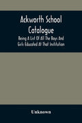 Ackworth School Catalogue: Being A List Of All The Boys And Girls Educated At That Institution, From Its Commencement In 1779, To The Present Period - Paperback