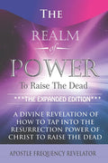 The Realm Of Power To Raise The Dead: A Divine Revelation Of How To Tap Into The Resurrection Power Of Christ To Raise The Dead - Paperback
