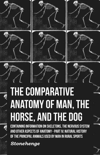 The Comparative Anatomy of Man, the Horse, and the Dog - Containing Information on Skeletons, the Nervous System and Other Aspects of Anatomy: Part IV - Paperback