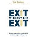 Exit Without the Exit: Build an Eight-Figure Business That Continues to Grow Without You - Paperback