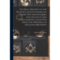 The Real History of the Rosicrucians Founded on Their own Manifestoes, and on Facts and Documents Collected From the Writings of Initiated Brethren - Paperback