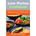 Low Purine Cookbook: Delicious Low Purine Recipes to Help Manage Gout and Promote Healthy Living - Paperback