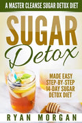 Sugar Detox: A Master Cleanse Sugar Detox Diet - Made Easy STEP-BY-STEP 14-Day Sugar Detox Diet Plan - A Break Free from Sugar Addiction - Paperback