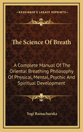 The Science of Breath: A Complete Manual of the Oriental Breathing Philosophy of Physical, Mental, Psychic and Spiritual Development - Hardcover