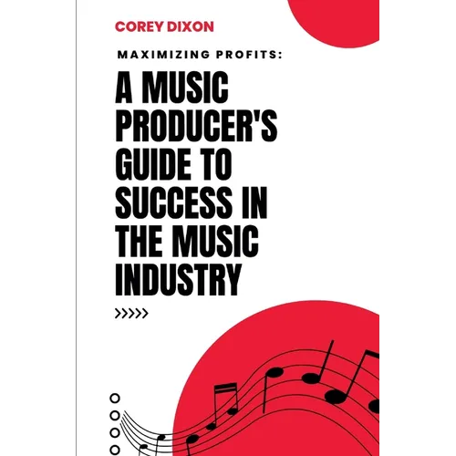 Maximizing Profits: A Music Producer's Guide to Success in the Music Industry - Paperback
