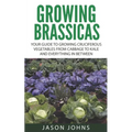 Growing Brassicas: Growing Cruciferous Vegetables From Cabbage to Kale and Everything In Between - Paperback