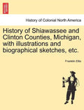 History of Shiawassee and Clinton Counties, Michigan, with illustrations and biographical sketches, etc. - Paperback