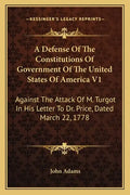 A Defense Of The Constitutions Of Government Of The United States Of America V1: Against The Attack Of M. Turgot In His Letter To Dr. Price, Dated Mar - Paperback