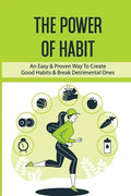The Power Of Habit: An Easy & Proven Way To Create Good Habits & Break Detrimental Ones: Habits That Will Keep You Fit And Healthy - Paperback