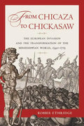 From Chicaza to Chickasaw: The European Invasion and the Transformation of the Mississippian World, 1540-1715 - Paperback