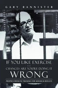 If You Like Exercise ... Chances Are You're Doing It Wrong: Proper Strength Training for Maximum Results - Paperback