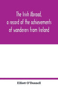 The Irish abroad, a record of the achievements of wanderers from Ireland - Paperback