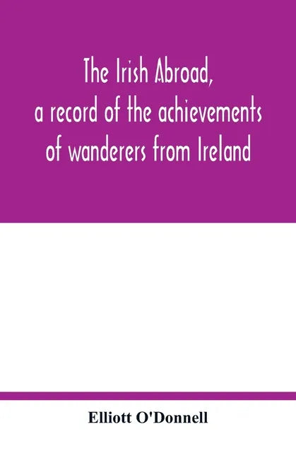 The Irish abroad, a record of the achievements of wanderers from Ireland - Paperback