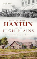 Homesteading Haxtun and the High Plains: Northeastern Colorado History - Hardcover