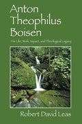 Anton Theophilus Boisen: His Life, Work, Impact, and Theological Legacy - Paperback