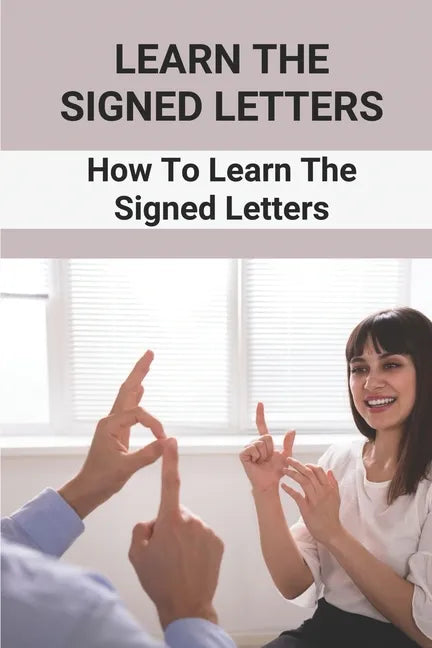 Learn The Signed Letters: How To Learn The Signed Letters: Sign Language Alphabet For Dummies - Paperback