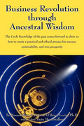 Business Revolution through Ancestral Wisdom: The Circle Knowledge of the past comes forward to show us how to create a practical and ethical process - Paperback