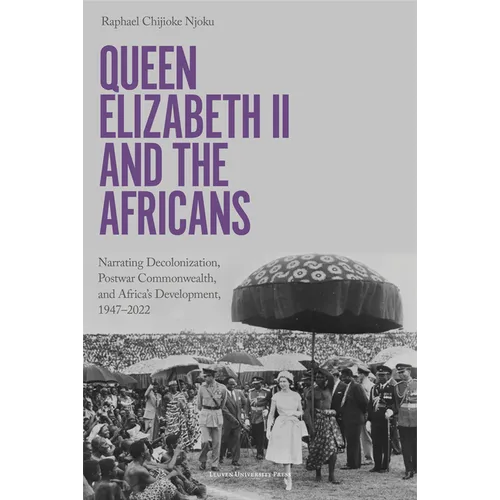 Queen Elizabeth II and the Africans: Narrating Decolonization, Postwar Commonwealth, and Africa's Development, 1947-2022 - Paperback