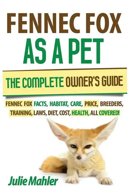 Fennec Fox as a Pet: The Complete Owner's Guide.: Fennec Fox facts, habitat, care, price, breeders, training, laws, diet, cost, health, all covered! - Paperback