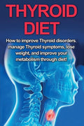 Thyroid Diet: How to Improve Thyroid Disorders, Manage Thyroid Symptoms, Lose Weight, and Improve Your Metabolism through Diet! - Paperback
