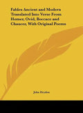 Fables Ancient and Modern Translated Into Verse from Homer, Ovid, Boccace and Chaucer, with Original Poems - Hardcover