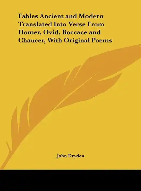 Fables Ancient and Modern Translated Into Verse from Homer, Ovid, Boccace and Chaucer, with Original Poems - Hardcover