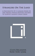 Strangers On The Land: A Historiette Of A Longer Story Of The Yakima Indian Nation's Efforts To Survive Against Great Odds - Hardcover