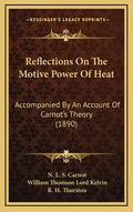 Reflections on the Motive Power of Heat: Accompanied by an Account of Carnot's Theory (1890) - Hardcover