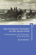 The Ottoman Twilight in the Arab Lands: Turkish Memoirs and Testimonies of the Great War - Hardcover