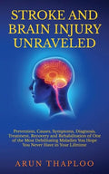Stroke and Brain Injury Unraveled: Prevention, Causes, Symptoms, Diagnosis, Treatment, Recovery and Rehabilitation of One of the Most Debilitating Mal - Paperback