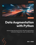 Data Augmentation with Python: Enhance deep learning accuracy with data augmentation methods for image, text, audio, and tabular data - Paperback