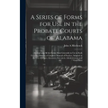 A Series of Forms for Use in the Probate Courts of Alabama: Comprising All the Forms Most Generally in Use in Such Courts ... Making a Complete Manual - Hardcover