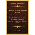 The Life Of Jean-Baptiste Muard: Founder Of The Congregation Of St. Edme And Of The Monastery Of La Pierre-Qui-Vire (1886) - Paperback