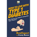 How To Live With Type 1 Diabetes: Your Step-By-Step Guide To Living With Type 1 Diabetes - Paperback