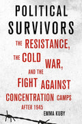 Political Survivors: The Resistance, the Cold War, and the Fight Against Concentration Camps After 1945 - Hardcover